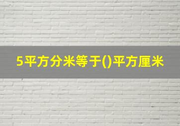 5平方分米等于()平方厘米