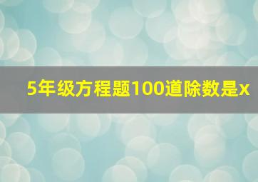 5年级方程题100道除数是x