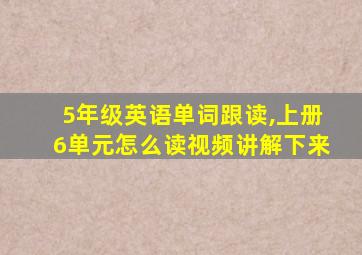 5年级英语单词跟读,上册6单元怎么读视频讲解下来