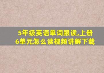 5年级英语单词跟读,上册6单元怎么读视频讲解下载