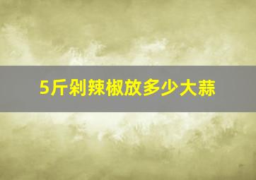 5斤剁辣椒放多少大蒜