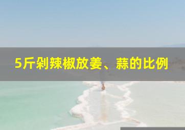 5斤剁辣椒放姜、蒜的比例