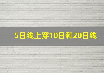 5日线上穿10日和20日线