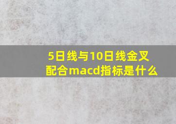 5日线与10日线金叉配合macd指标是什么