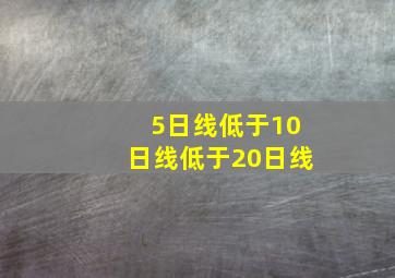 5日线低于10日线低于20日线