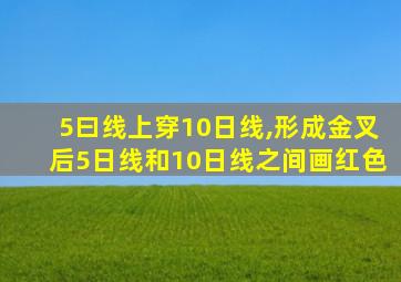 5曰线上穿10日线,形成金叉后5日线和10日线之间画红色