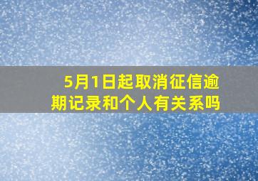 5月1日起取消征信逾期记录和个人有关系吗