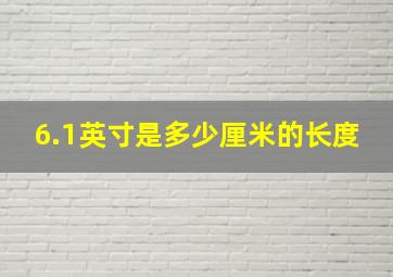 6.1英寸是多少厘米的长度