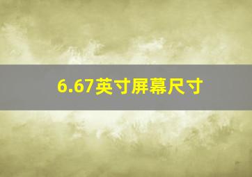 6.67英寸屏幕尺寸