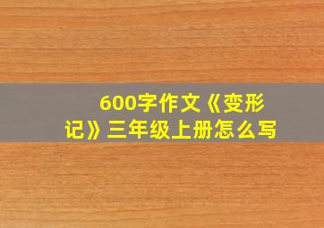 600字作文《变形记》三年级上册怎么写