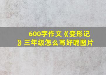 600字作文《变形记》三年级怎么写好呢图片