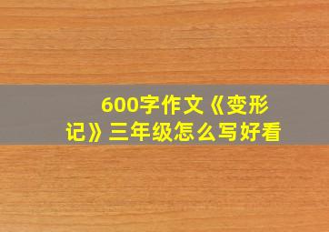 600字作文《变形记》三年级怎么写好看