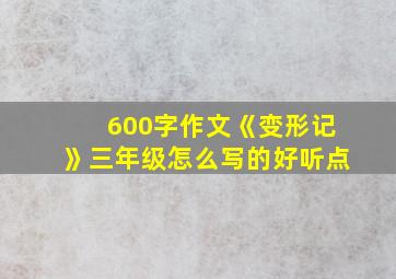 600字作文《变形记》三年级怎么写的好听点