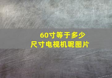 60寸等于多少尺寸电视机呢图片