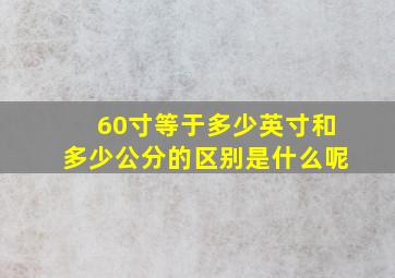 60寸等于多少英寸和多少公分的区别是什么呢