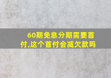 60期免息分期需要首付,这个首付会减欠款吗