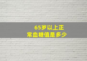 65岁以上正常血糖值是多少