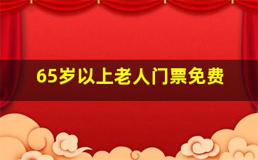 65岁以上老人门票免费