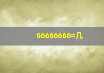 66666666=几