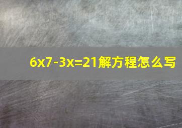 6x7-3x=21解方程怎么写