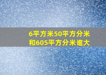 6平方米50平方分米和605平方分米谁大