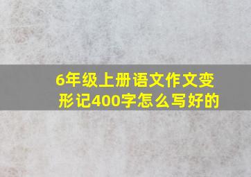 6年级上册语文作文变形记400字怎么写好的