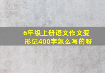 6年级上册语文作文变形记400字怎么写的呀