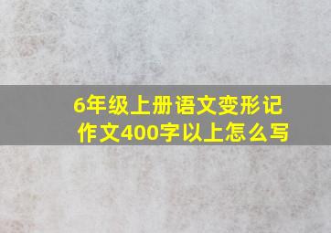 6年级上册语文变形记作文400字以上怎么写