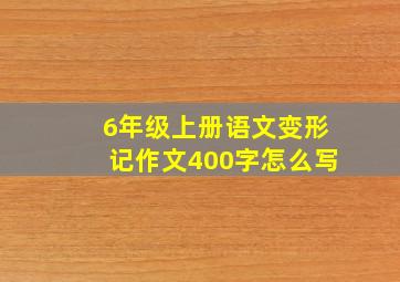 6年级上册语文变形记作文400字怎么写