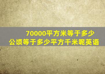 70000平方米等于多少公顷等于多少平方千米呢英语