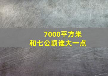 7000平方米和七公顷谁大一点