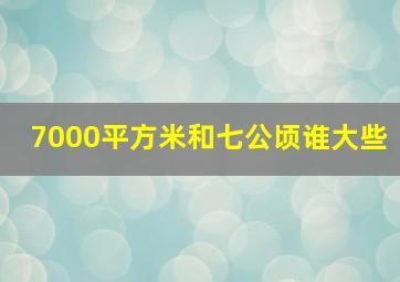 7000平方米和七公顷谁大些