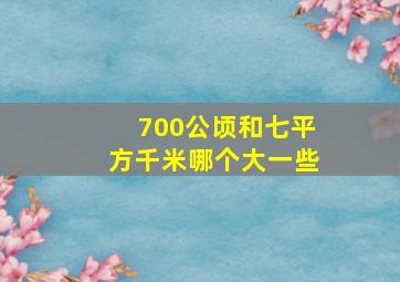 700公顷和七平方千米哪个大一些