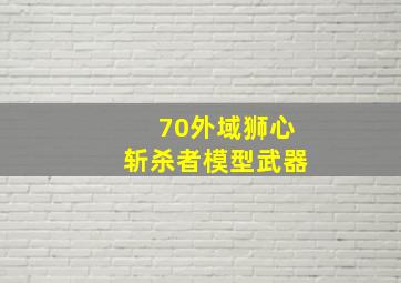 70外域狮心斩杀者模型武器