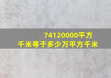 74120000平方千米等于多少万平方千米