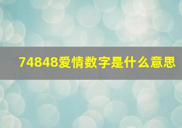 74848爱情数字是什么意思