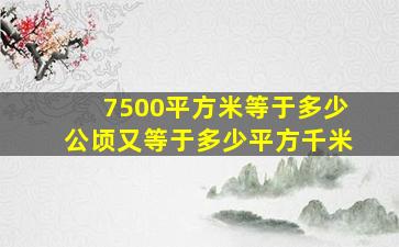 7500平方米等于多少公顷又等于多少平方千米