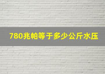 780兆帕等于多少公斤水压