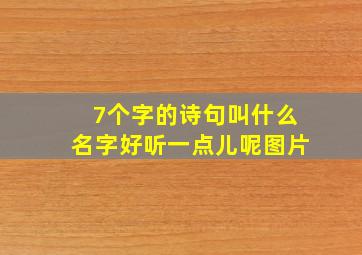 7个字的诗句叫什么名字好听一点儿呢图片