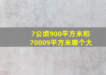 7公顷900平方米和70009平方米哪个大