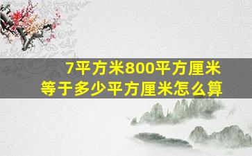 7平方米800平方厘米等于多少平方厘米怎么算