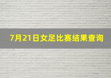 7月21日女足比赛结果查询