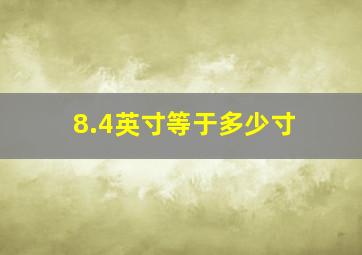 8.4英寸等于多少寸