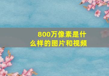 800万像素是什么样的图片和视频