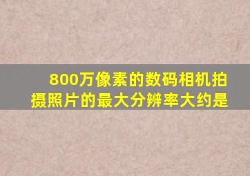 800万像素的数码相机拍摄照片的最大分辨率大约是