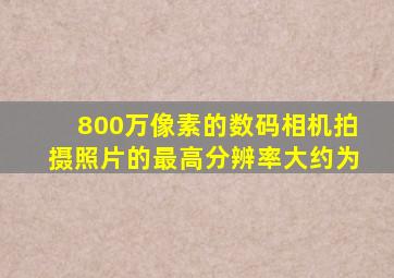 800万像素的数码相机拍摄照片的最高分辨率大约为