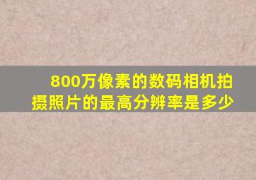 800万像素的数码相机拍摄照片的最高分辨率是多少