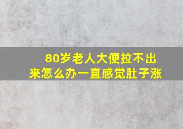 80岁老人大便拉不出来怎么办一直感觉肚子涨