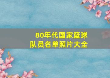 80年代国家篮球队员名单照片大全