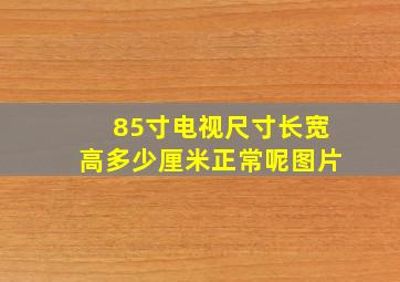 85寸电视尺寸长宽高多少厘米正常呢图片